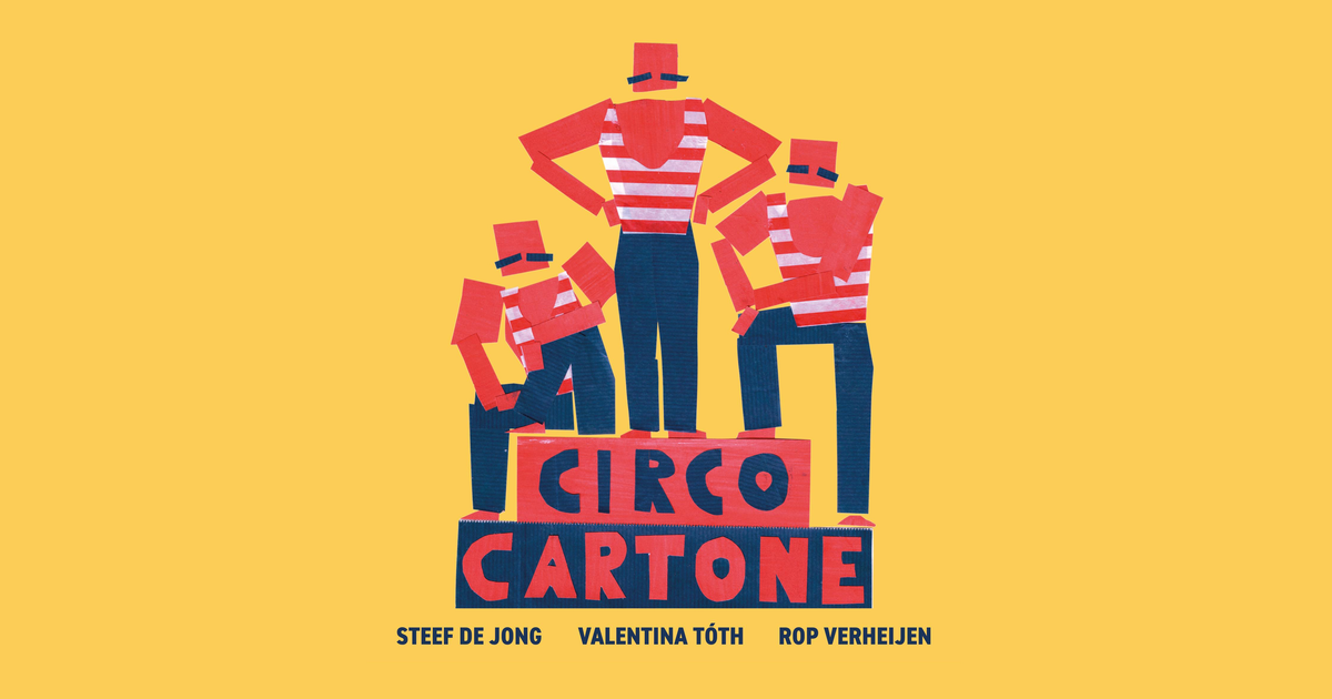 STEEF DE JONG, VALENTINA TÓTH & ROP VERHEIJEN — Circo Cartone | De ...